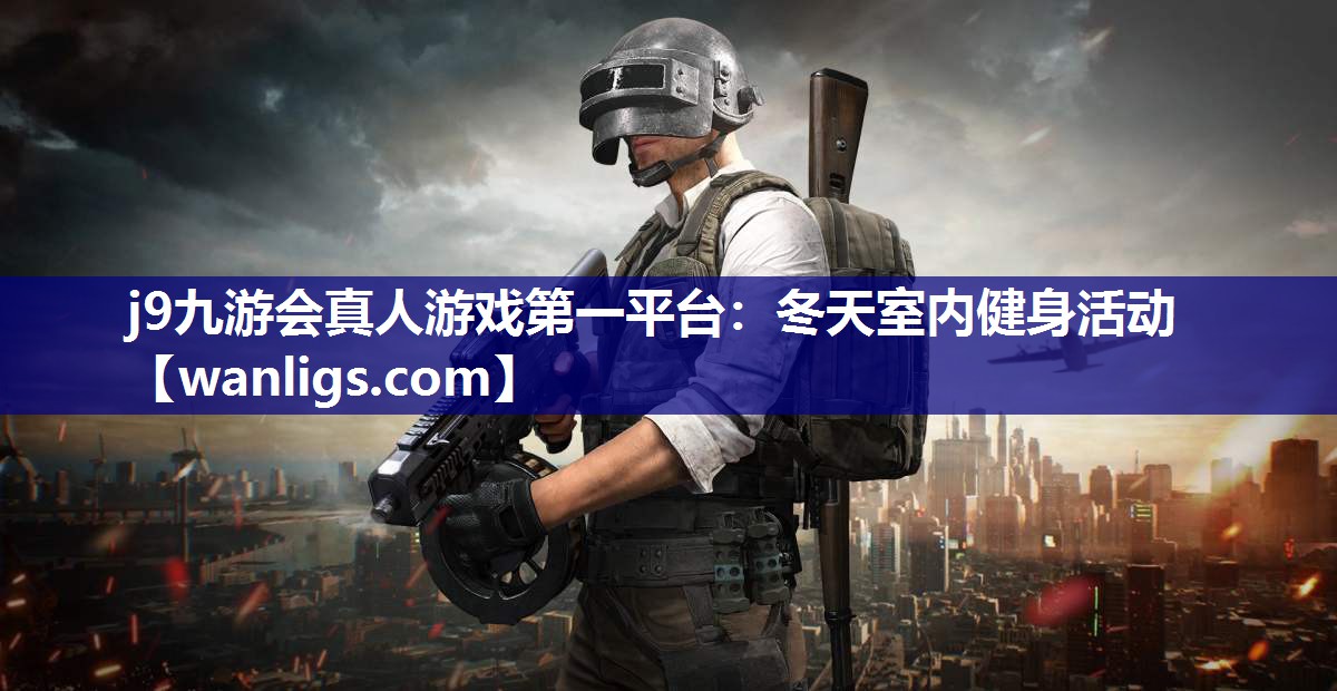 j9九游会真人游戏第一平台：冬天室内健身活动