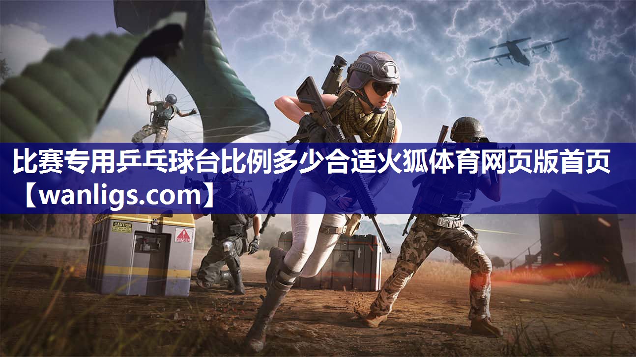 比赛专用乒乓球台比例多少合适火狐体育网页版首页