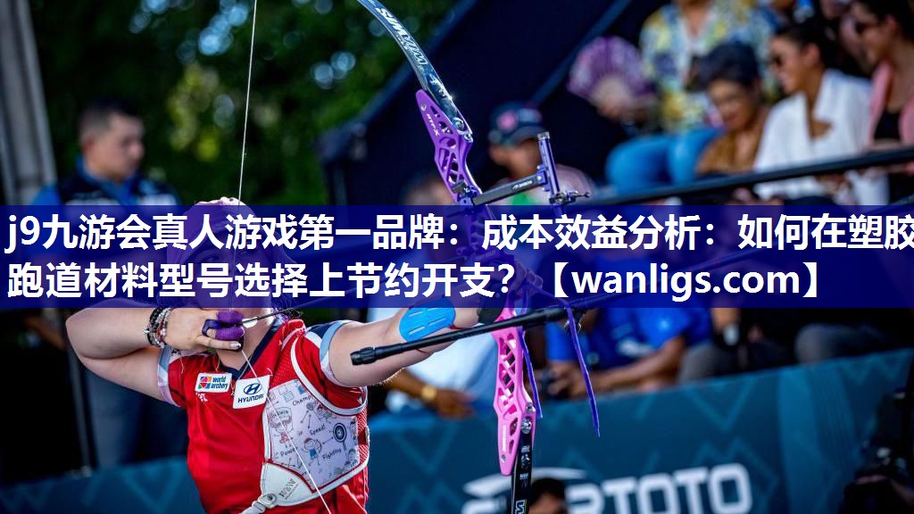 j9九游会真人游戏第一品牌：成本效益分析：如何在塑胶跑道材料型号选择上节约开支？