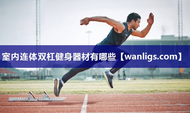 室内连体双杠健身器材有哪些