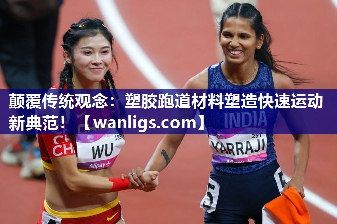 颠覆传统观念：塑胶跑道材料塑造快速运动新典范！