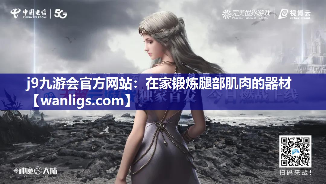 j9九游会官方网站：在家锻炼腿部肌肉的器材