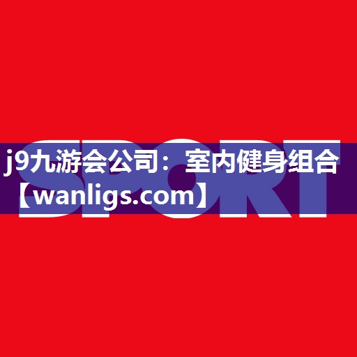 j9九游会公司：室内健身组合