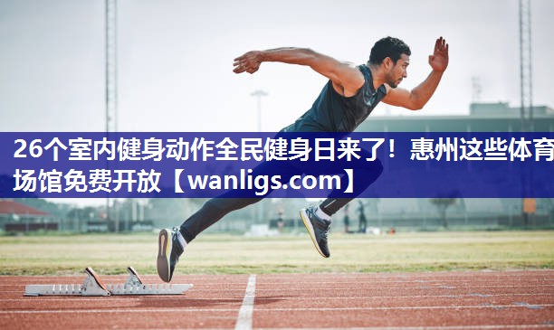 26个室内健身动作全民健身日来了！惠州这些体育场馆免费开放