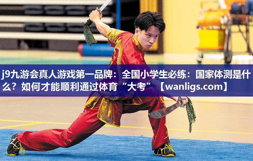 j9九游会真人游戏第一品牌：全国小学生必练：国家体测是什么？如何才能顺利通过体育“大考”