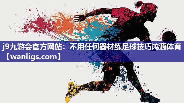 j9九游会官方网站：不用任何器材练足球技巧鸿源体育