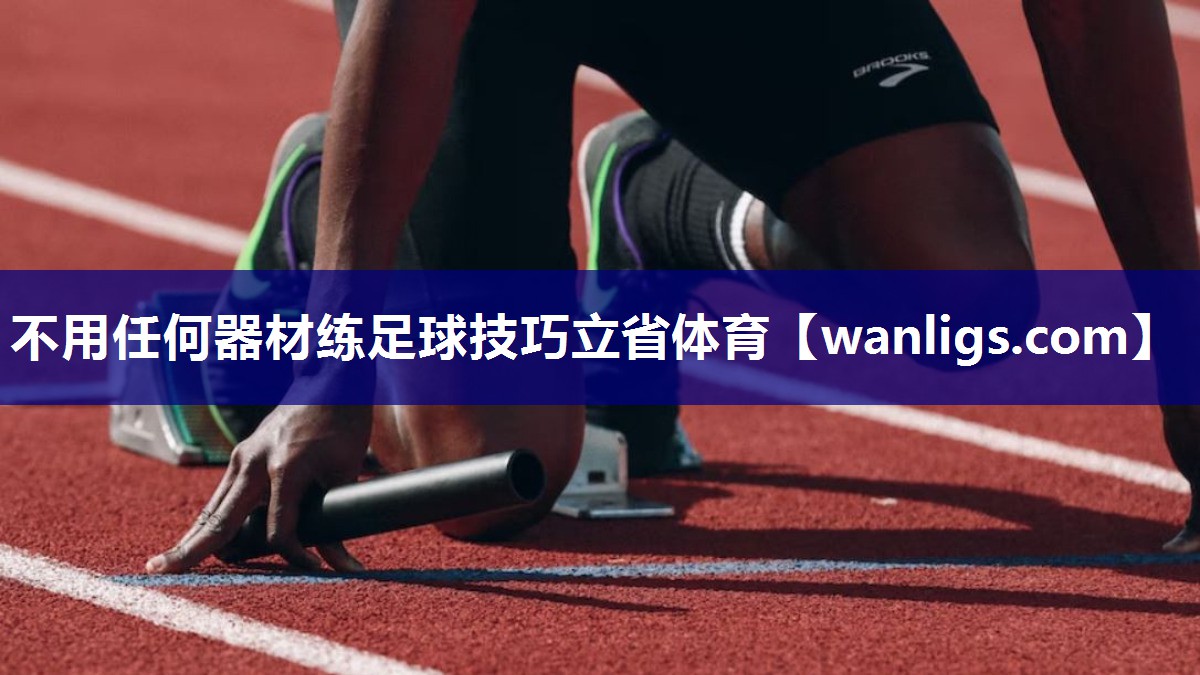 不用任何器材练足球技巧立省体育