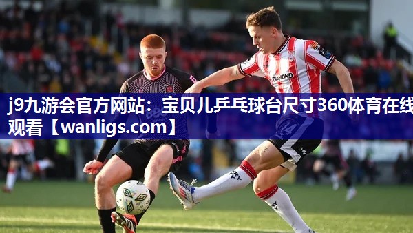 j9九游会官方网站：宝贝儿乒乓球台尺寸360体育在线观看
