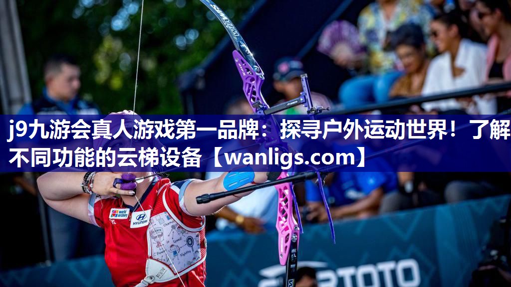 j9九游会真人游戏第一品牌：探寻户外运动世界！了解不同功能的云梯设备