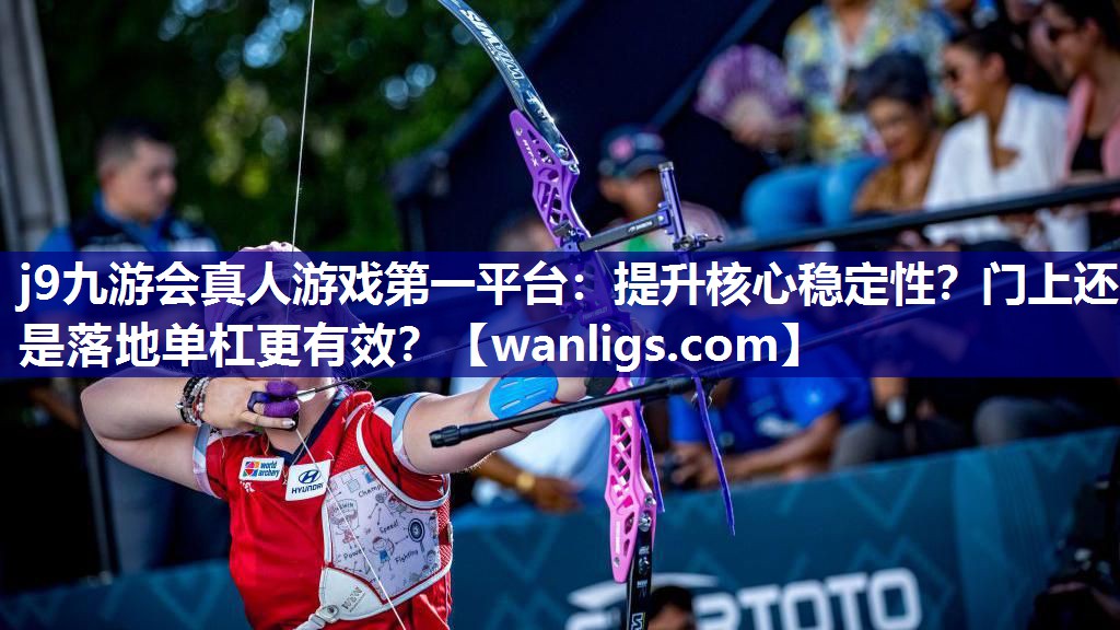 j9九游会真人游戏第一平台：提升核心稳定性？门上还是落地单杠更有效？