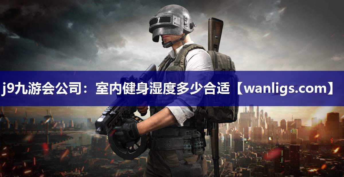 j9九游会公司：室内健身湿度多少合适