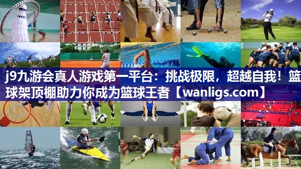 j9九游会真人游戏第一平台：挑战极限，超越自我！篮球架顶棚助力你成为篮球王者