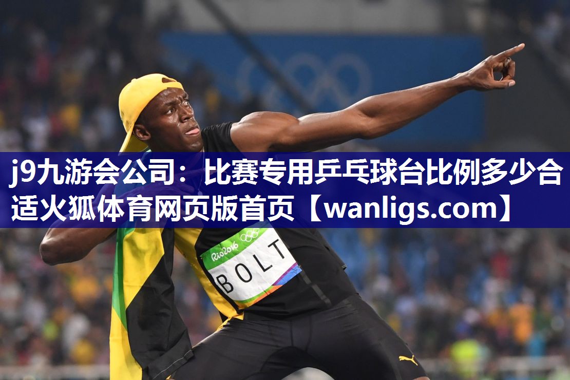j9九游会公司：比赛专用乒乓球台比例多少合适火狐体育网页版首页