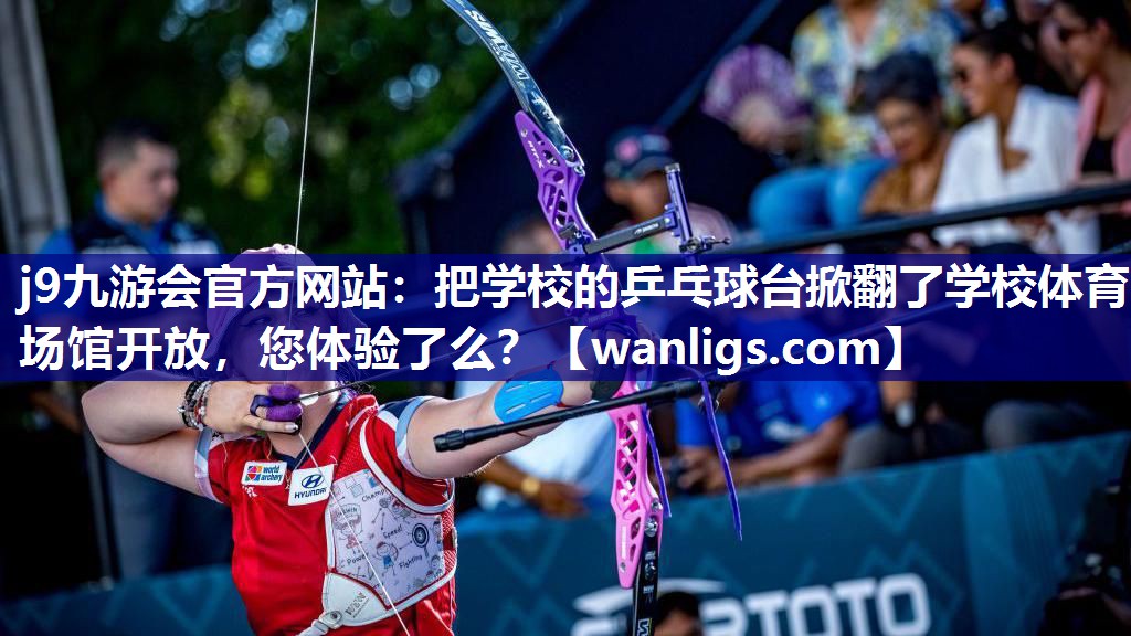 j9九游会官方网站：把学校的乒乓球台掀翻了学校体育场馆开放，您体验了么？