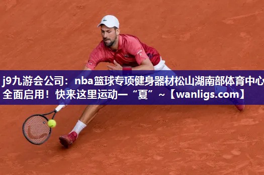 j9九游会公司：nba篮球专项健身器材松山湖南部体育中心全面启用！快来这里运动一“夏”~