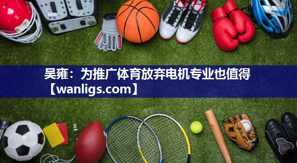 吴雍：为推广体育放弃电机专业也值得