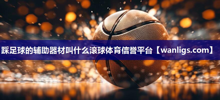 踩足球的辅助器材叫什么滚球体育信誉平台