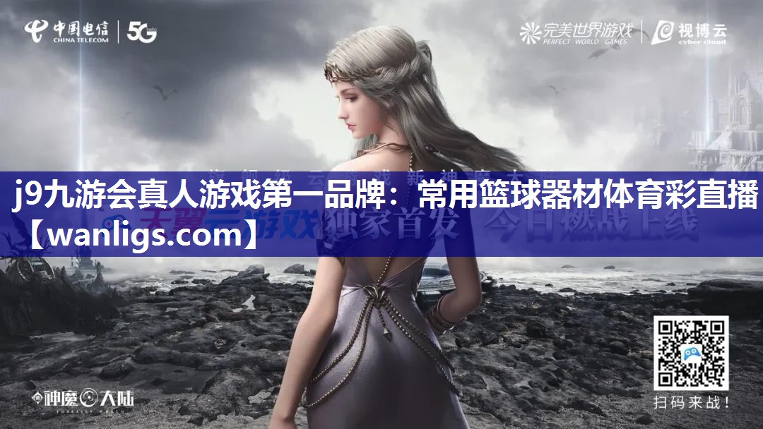 j9九游会真人游戏第一品牌：常用篮球器材体育彩直播