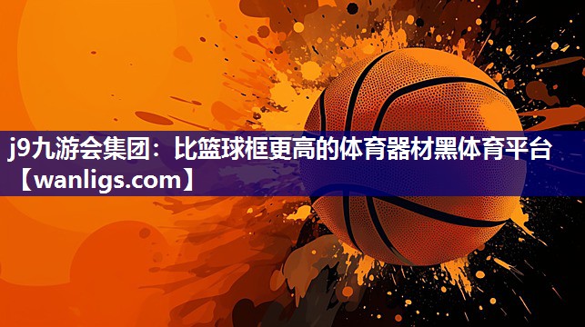 j9九游会集团：比篮球框更高的体育器材黑体育平台