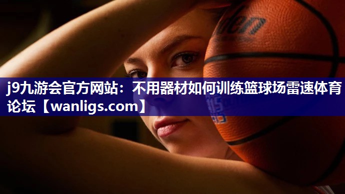 j9九游会官方网站：不用器材如何训练篮球场雷速体育论坛