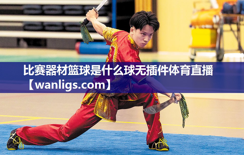 比赛器材篮球是什么球无插件体育直播