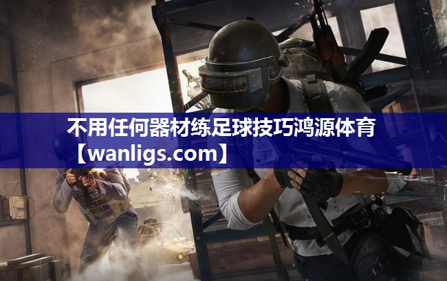 不用任何器材练足球技巧鸿源体育