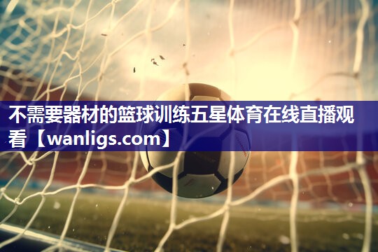 不需要器材的篮球训练五星体育在线直播观看