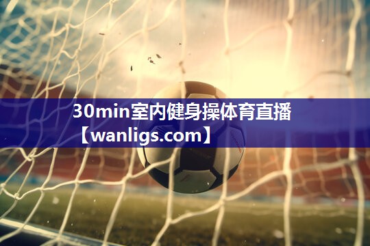 30min室内健身操体育直播