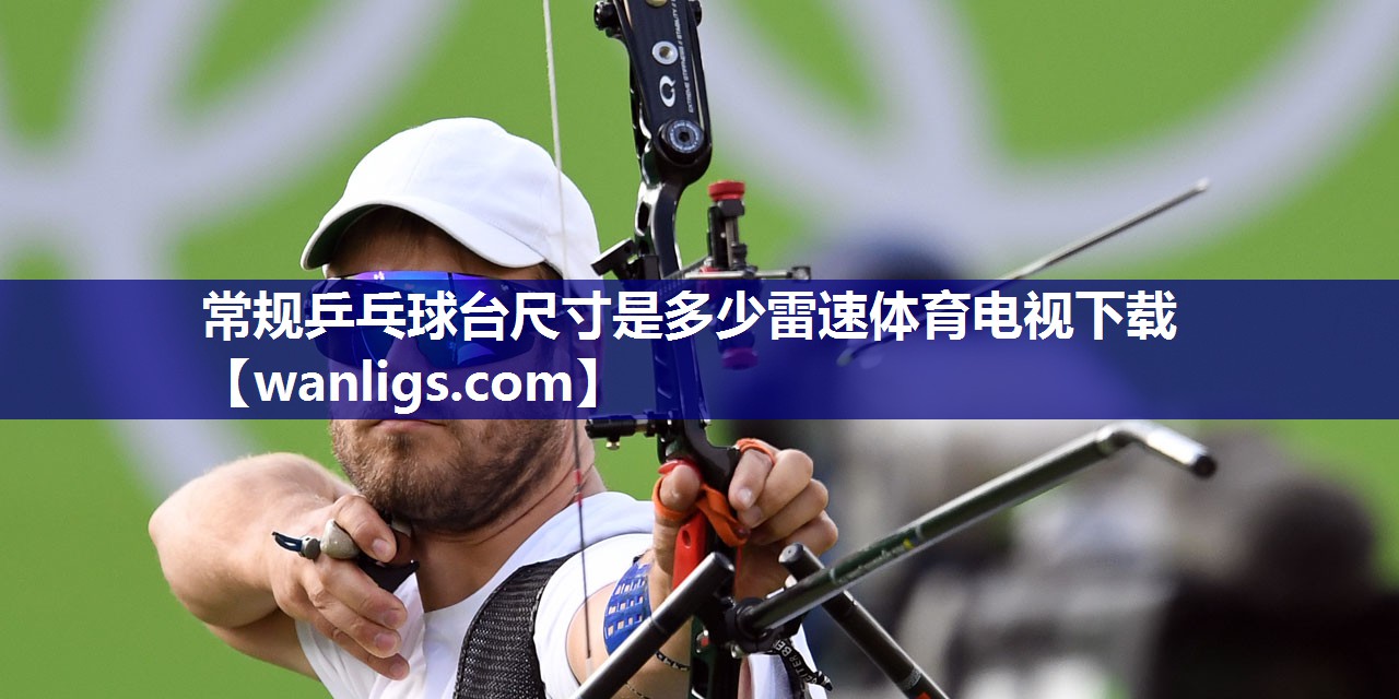常规乒乓球台尺寸是多少雷速体育电视下载