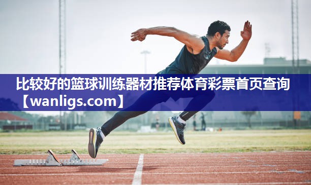 比较好的篮球训练器材推荐体育彩票首页查询