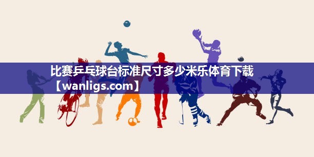比赛乒乓球台标准尺寸多少米乐体育下载