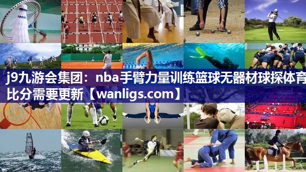 j9九游会集团：nba手臂力量训练篮球无器材球探体育比分需要更新