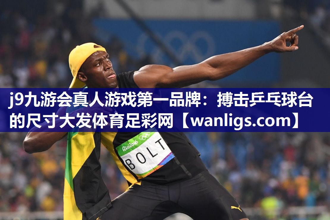 j9九游会真人游戏第一品牌：搏击乒乓球台的尺寸大发体育足彩网