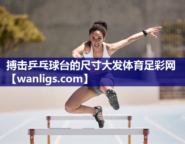 搏击乒乓球台的尺寸大发体育足彩网
