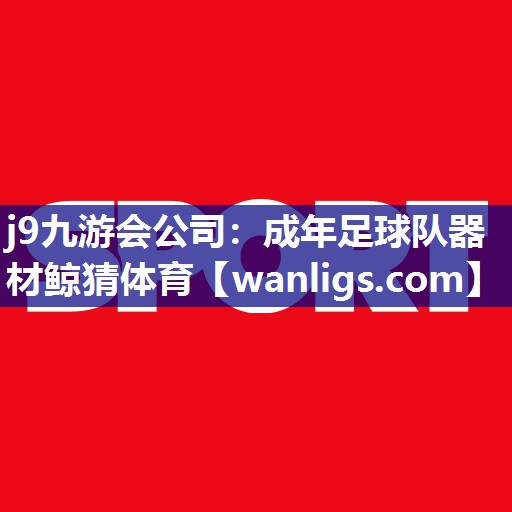 j9九游会公司：成年足球队器材鲸猜体育