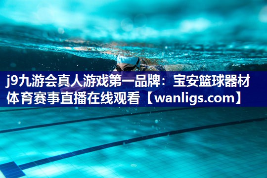 j9九游会真人游戏第一品牌：宝安篮球器材体育赛事直播在线观看