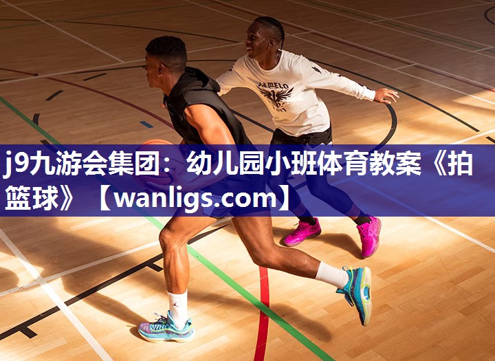 j9九游会集团：幼儿园小班体育教案《拍篮球》