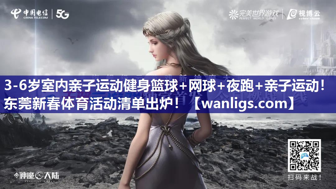 3-6岁室内亲子运动健身篮球+网球+夜跑+亲子运动！东莞新春体育活动清单出炉！