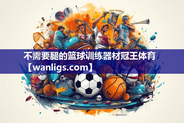 不需要腿的篮球训练器材冠王体育