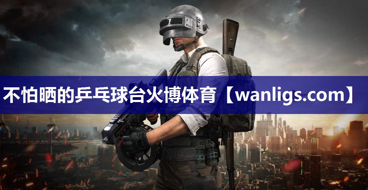 不怕晒的乒乓球台火博体育