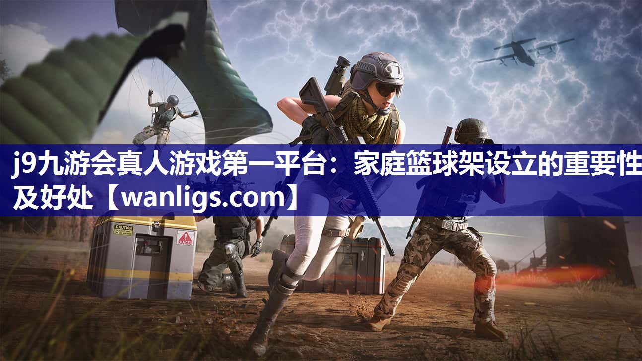 j9九游会真人游戏第一平台：家庭篮球架设立的重要性及好处