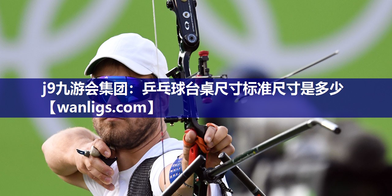 j9九游会集团：乒乓球台桌尺寸标准尺寸是多少