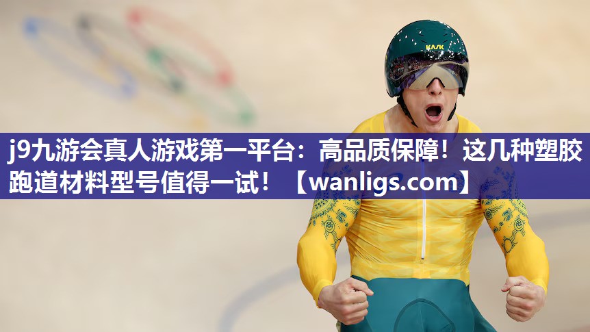 j9九游会真人游戏第一平台：高品质保障！这几种塑胶跑道材料型号值得一试！