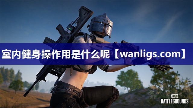 室内健身操作用是什么呢