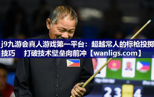 超越常人的标枪投掷技巧   打破技术壁垒向前冲