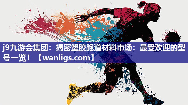 j9九游会集团：揭密塑胶跑道材料市场：最受欢迎的型号一览！