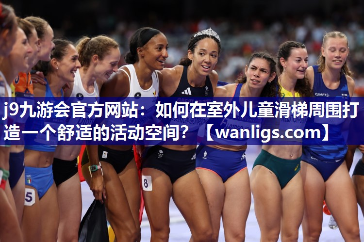 j9九游会官方网站：如何在室外儿童滑梯周围打造一个舒适的活动空间？