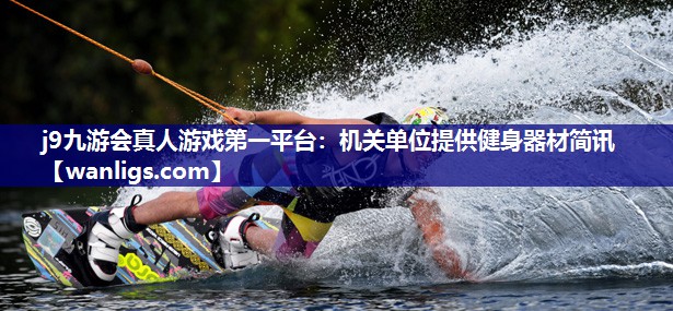 j9九游会真人游戏第一平台：机关单位提供健身器材简讯