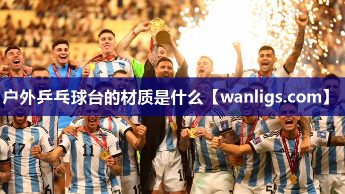 户外乒乓球台的材质是什么