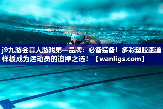j9九游会真人游戏第一品牌：必备装备！多彩塑胶跑道样板成为运动员的追捧之选！